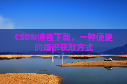 CSDN博客下载，一种便捷的知识获取方式